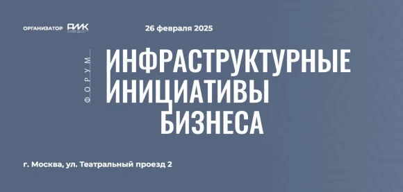 26 февраля в Москве пройдет Форум «Инфраструктурные инициативы бизнеса»